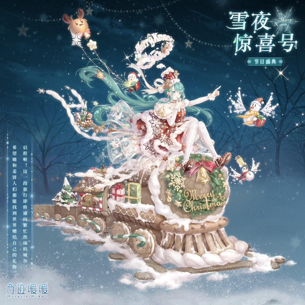 奇迹暖暖
【雪夜惊喜号】
窗外大雪纷飞，圣诞的歌曲飘扬在夜空，一辆崭新的圣诞姜饼火车就要出发啦！精灵雪贝儿打了个响指，吹响了出发的哨音~