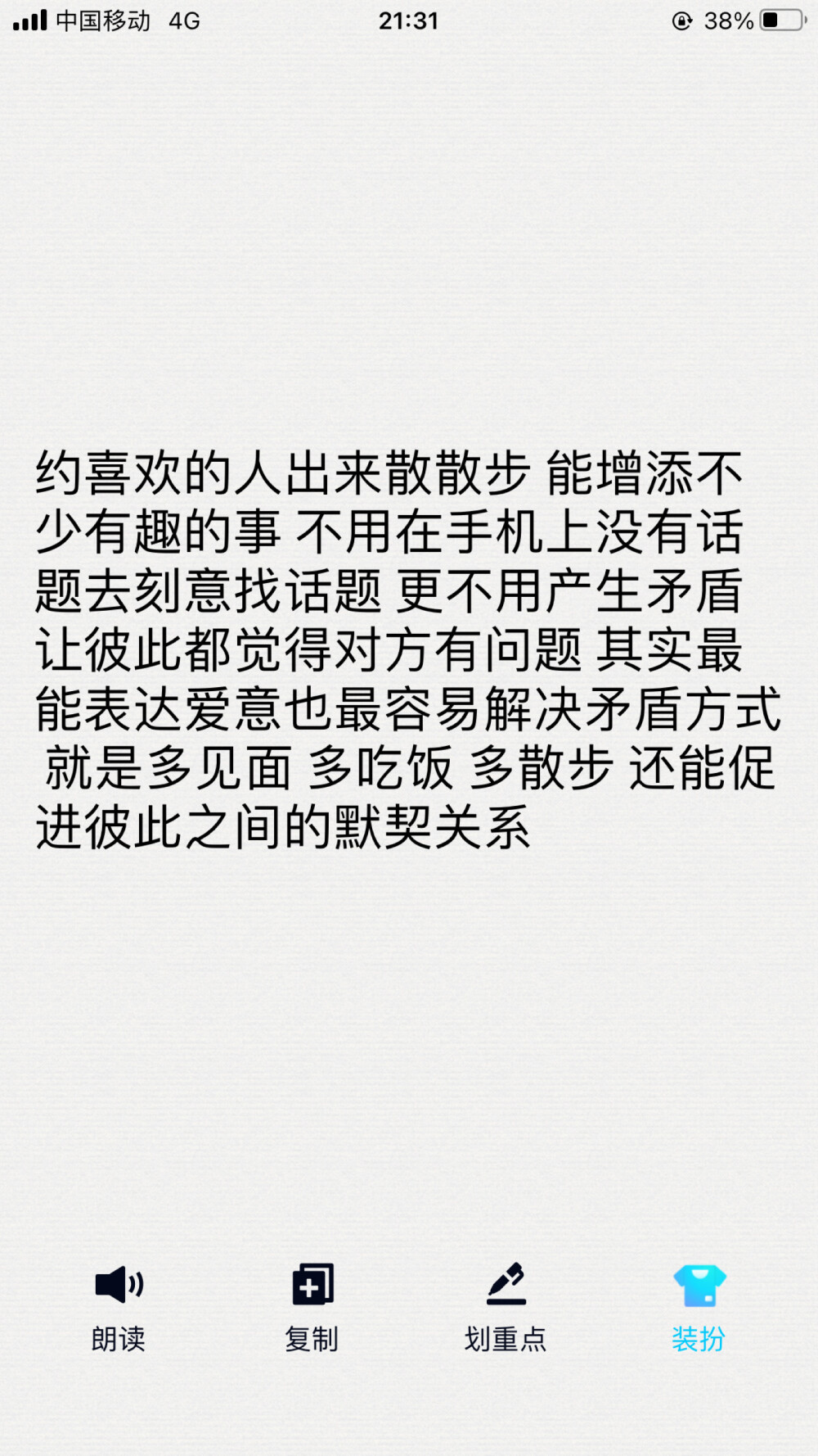 句子 文案
“约喜欢的人出来散散步 能增添不少有趣的事 不用在手机上没有话题去刻意找话题 更不用产生矛盾让彼此都觉得对方有问题 其实最能表达爱意也最容易解决矛盾方式 就是多见面 多吃饭 多散步 还能促进彼此之间的默契关系”