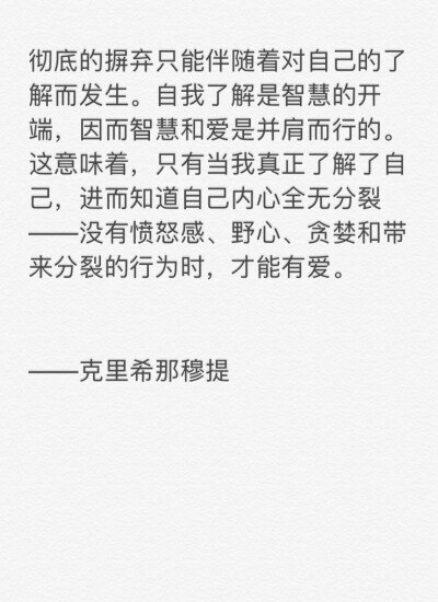 “彻底的摒弃只能伴随着对自己的了解而发生。自我了解是智慧的开端，因而智慧和爱是并肩而行的。这意味着，只有当我真正了解了自己，进而知道自己内心全无分裂——没有愤怒感、野心、贪婪和带来分裂的行为时，才能有…