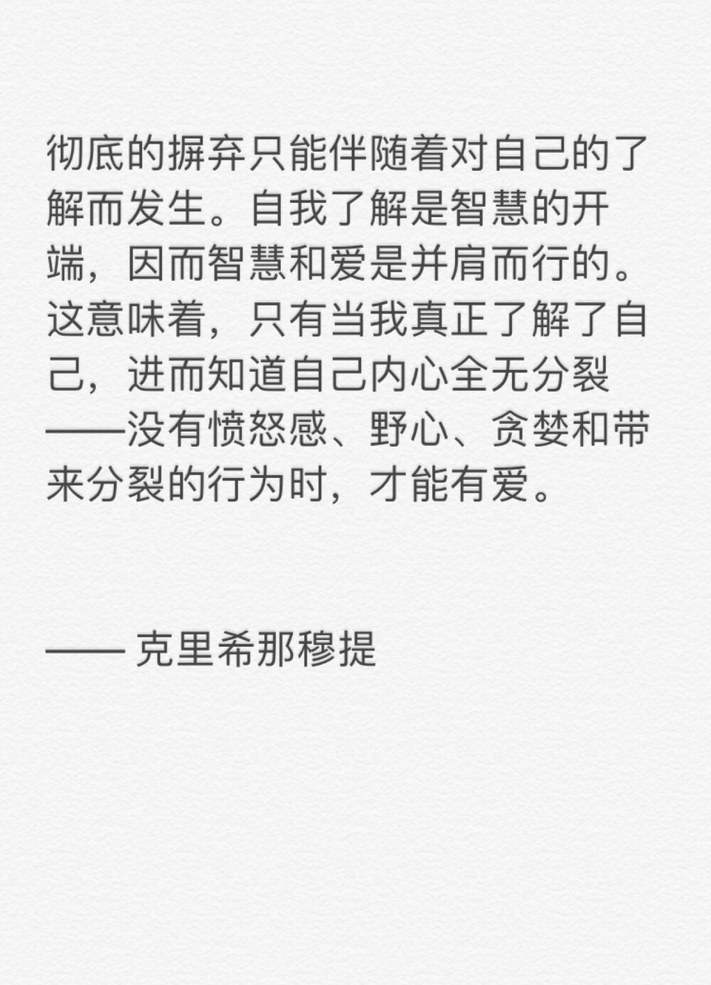 彻底的摒弃只能伴随着对自己的了解而发生。自我了解是智慧的开端，因而智慧和爱是并肩而行的。这意味着，只有当我真正了解了自己，进而知道自己内心全无分裂——没有愤怒感、野心、贪婪和带来分裂的行为时，才能有爱。